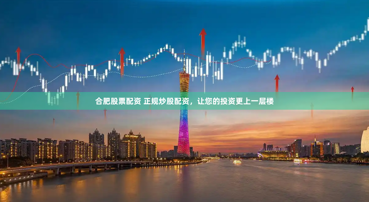 合肥股票配资 正规炒股配资，让您的投资更上一层楼