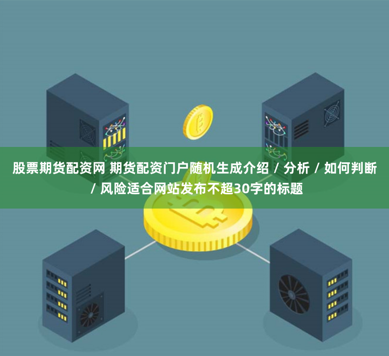 股票期货配资网 期货配资门户随机生成介绍 / 分析 / 如何判断 / 风险适合网站发布不超30字的标题