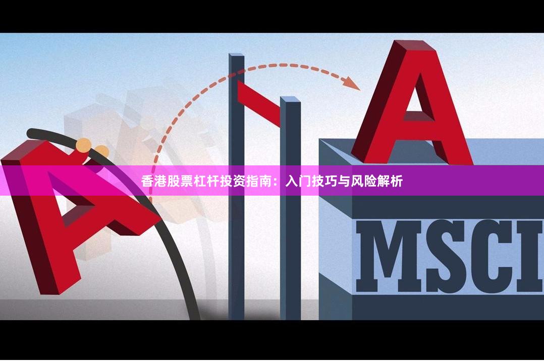 香港股票杠杆投资指南：入门技巧与风险解析